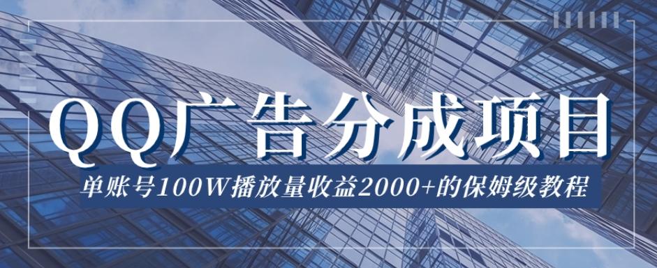 QQ广告分成项目保姆级教程，单账号100W播放量收益2000+【揭秘】-情久项目网