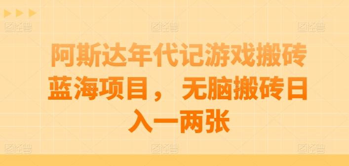 阿斯达年代记游戏搬砖蓝海项目， 无脑搬砖日入一两张【揭秘】-情久项目网