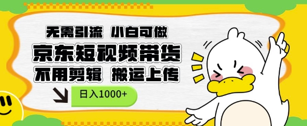 无需引流，小白可做，京东短现频带货，不用剪辑，搬运上传，日入1k【揭秘】-情久项目网
