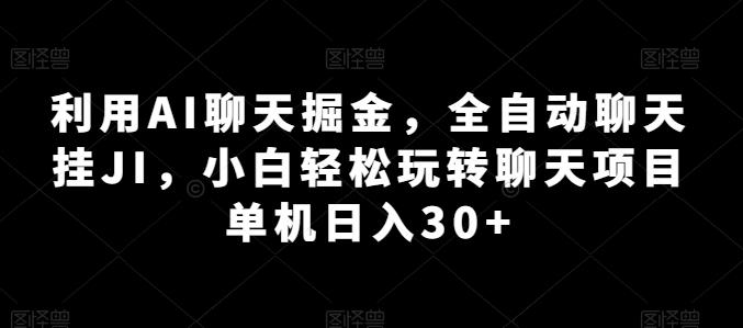 利用AI聊天掘金，全自动聊天挂JI，小白轻松玩转聊天项目 单机日入30+【揭秘】-情久项目网