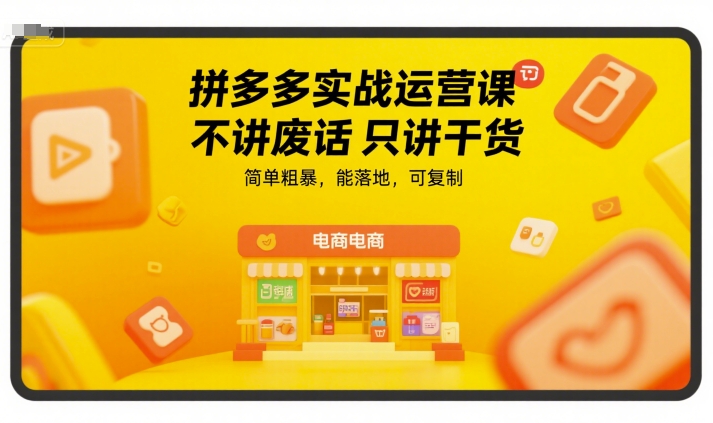 拼多多实战运营课，不讲废话只讲干货，简单粗暴，能落地，可复制-情久项目网
