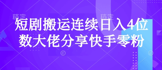短剧搬运连续日入4位数大佬分享快手零粉爆单经验-情久项目网