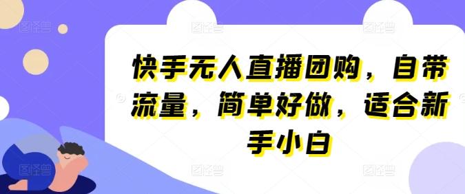 快手无人直播团购，自带流量，简单好做，适合新手小白【揭秘】-情久项目网
