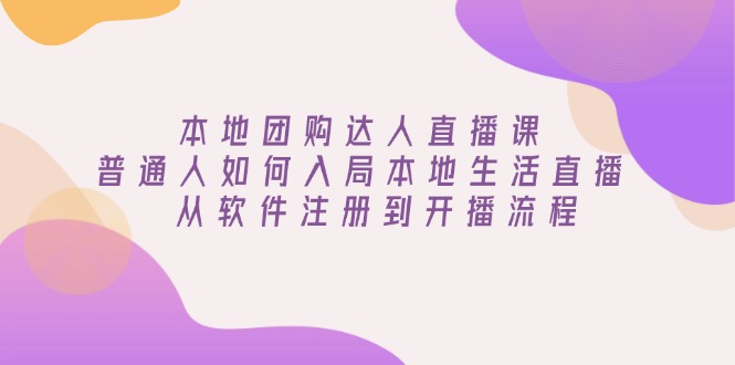本地团购达人直播课：普通人如何入局本地生活直播, 从软件注册到开播流程-情久项目网