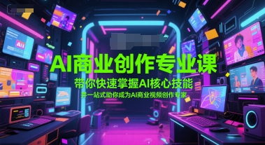 AI商业创作专业课，带你快速掌握AI核心技能，并一站式助你成为AI商业视频创作专家-情久项目网