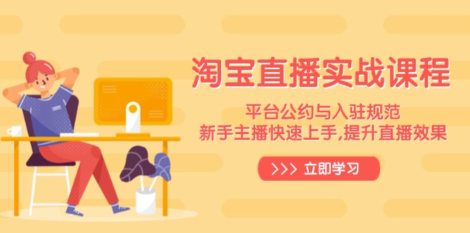 淘宝直播实战课程，平台公约与入驻规范，新手主播快速上手, 提升直播效果-情久项目网