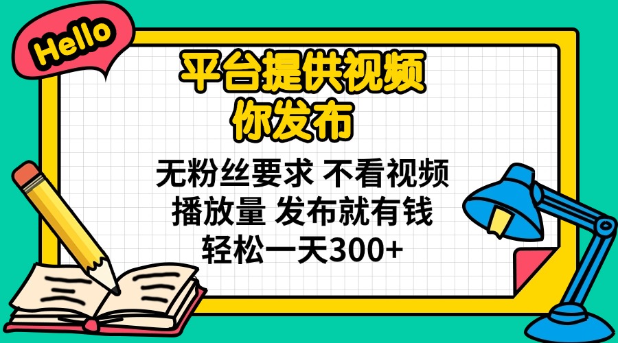 平台提供视频 你发布 无粉丝要求 不看视频播放量 发布就有钱 轻松一天300+-情久项目网