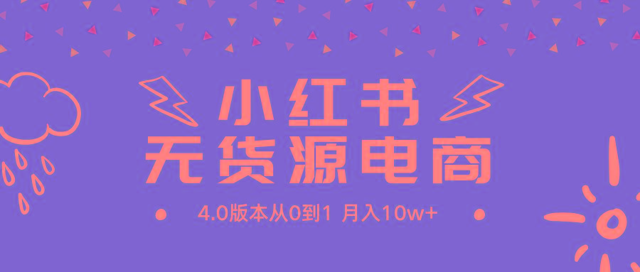(9317期)小红书无货源新电商4.0版本从0到1月入10w+-情久项目网