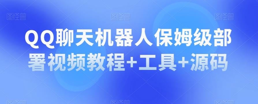 QQ聊天机器人保姆级部署视频教程+工具+源码-情久项目网