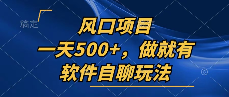 一天500+，只要做就有，软件自聊玩法-情久项目网