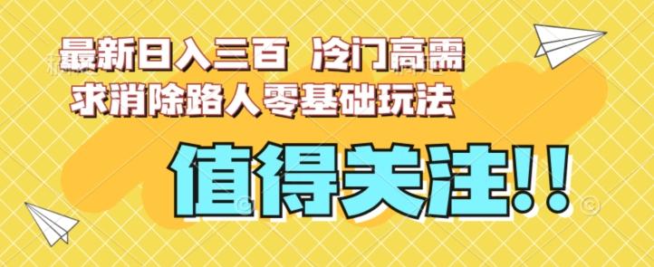 最新日入三百，冷门高需求消除路人零基础玩法【揭秘】-情久项目网