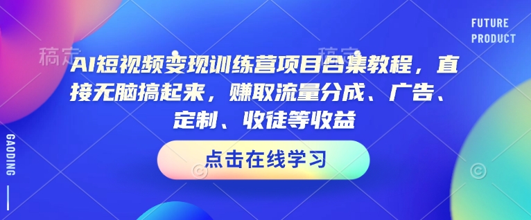 AI短视频变现训练营项目合集教程，直接无脑搞起来，赚取流量分成、广告、定制、收徒等收益-情久项目网