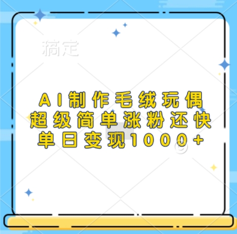 AI制作毛绒玩偶，超级简单涨粉还快，单日变现1k-情久项目网