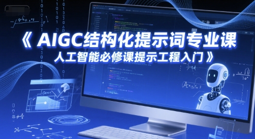 AIGC结构化提示词专业课，人工智能必修课提示工程入门-情久项目网