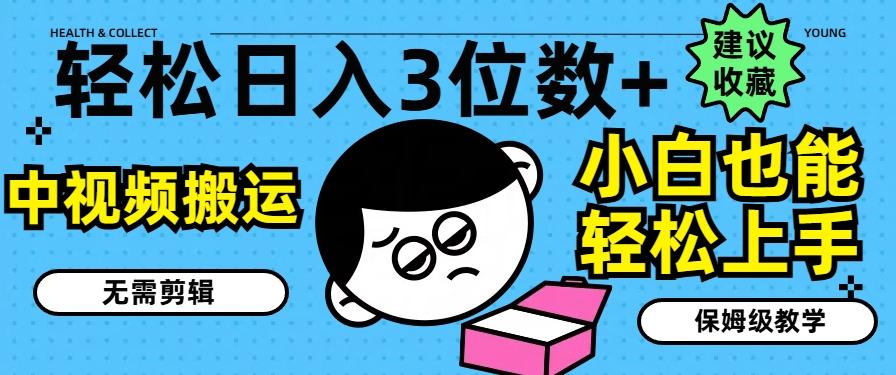 轻松日入3位数+，中视频搬运，无需剪辑，小白也能轻松上手，保姆级教学【揭秘】-情久项目网