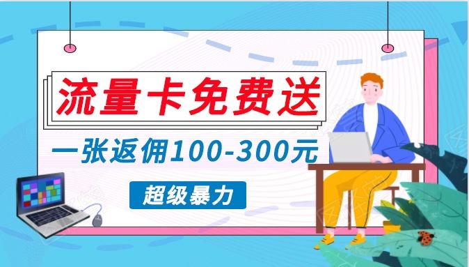 流量卡免费送，一张返佣100-300元，超暴力蓝海项目，轻松月入过万！-情久项目网