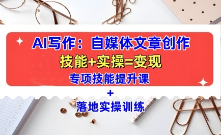 AI写作：自媒体文章创作全方位教学课，技能提升+实操训练-情久项目网