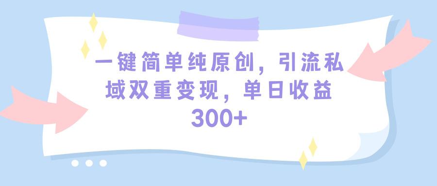 (9472期)一键简单纯原创，引流私域双重变现，单日收益300+(教程+素材)-情久项目网