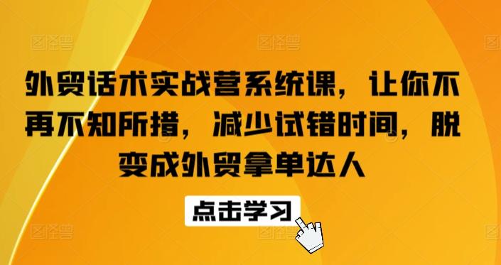 外贸话术实战营系统课，让你不再不知所措，减少试错时间，脱变成外贸拿单达人-情久项目网