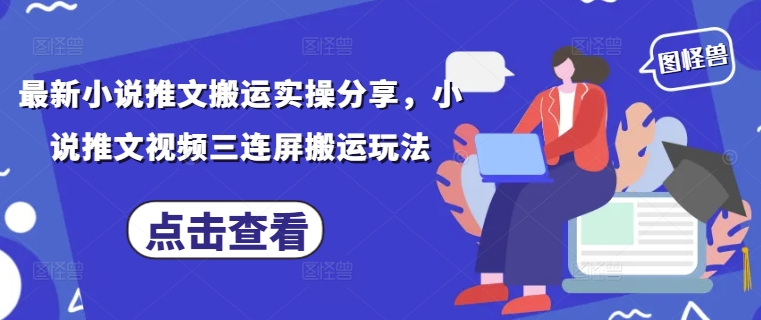 最新小说推文搬运实操分享，小说推文视频三连屏搬运玩法-情久项目网