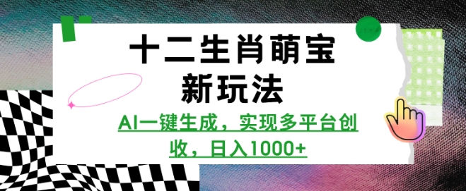 十二生肖萌宝新玩法，AI一键生成，实现多平台创收，日入多张-情久项目网