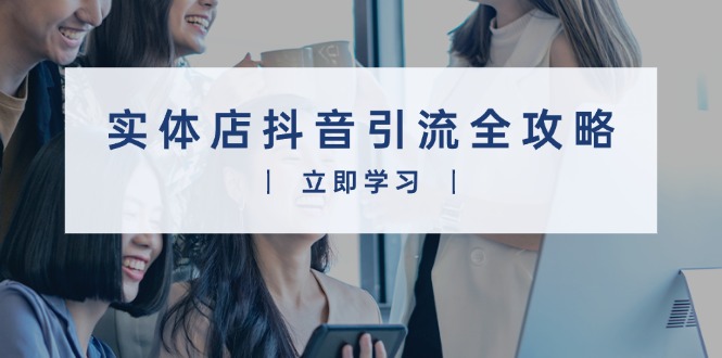 实体店抖音引流全攻略，从视频制作到直播变现，打造火爆生意-情久项目网