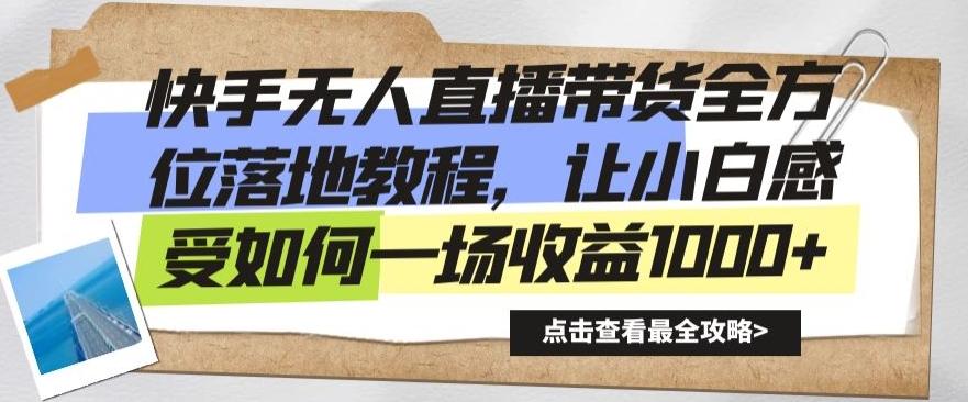 快手无人直播带货全方位落地教程，让小白感受如何一场收益1000+【揭秘】-情久项目网