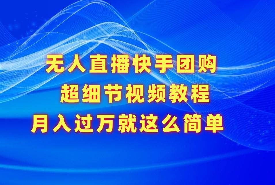 无人直播快手团购超细节视频教程，赢在细节月入过万真不是梦！-情久项目网