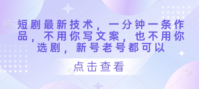 短剧最新技术，一分钟一条作品，不用你写文案，也不用你选剧，新号老号都可以-情久项目网