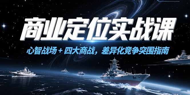 商业定位实战课，心智战场+四大商战，差异化竞争突围指南-情久项目网