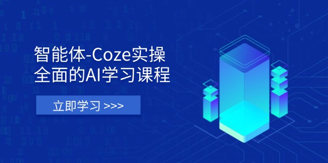 智能体-Coze实操：全面的AI学习课程，涵盖从理论基础到实战应用的全过程-情久项目网