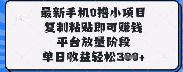 最新手机0撸小项目，复制粘贴即可挣钱，平台放量阶段，单日收益轻松3张+【揭秘】-情久项目网