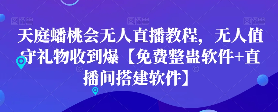 天庭蟠桃会无人直播教程，无人值守礼物收到爆【免费整蛊软件+直播间搭建软件】-情久项目网
