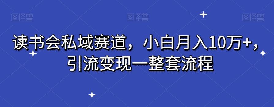 读书会私域赛道，小白月入10万+，引流变现一整套流程-情久项目网