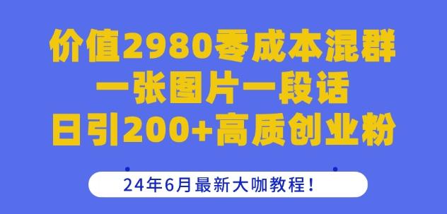 价值2980零成本混群一张图片一段话日引200+高质创业粉，24年6月最新大咖教程【揭秘】-情久项目网