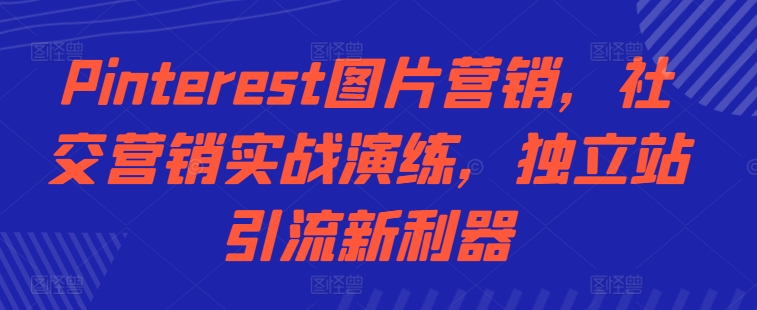 Pinterest图片营销，社交营销实战演练，独立站引流新利器-情久项目网