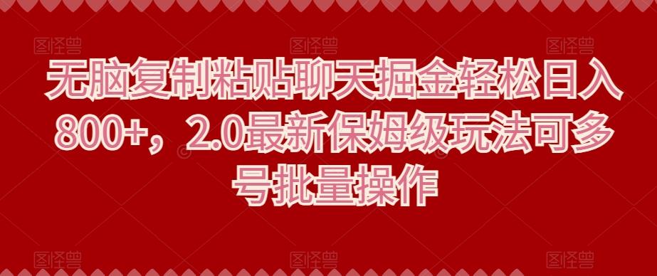 无脑复制粘贴聊天掘金轻松日入800+，2.0最新保姆级玩法可多号批量操作-情久项目网