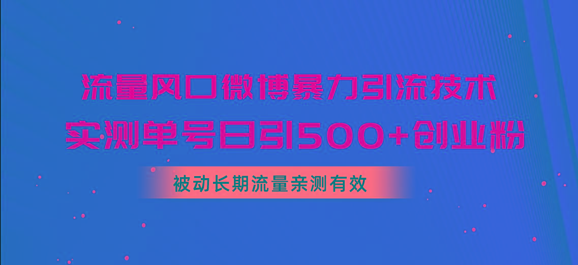 流量风口微博暴力引流技术，单号日引500+创业粉，被动长期流量-情久项目网