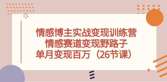 情感博主实战变现训练营，情感赛道变现野路子，单月变现百万(26节课-情久项目网