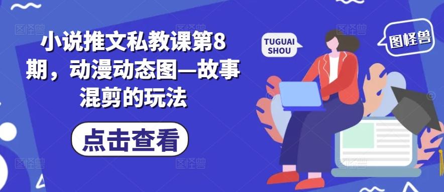 小说推文私教课第8期，动漫动态图—故事混剪的玩法-情久项目网
