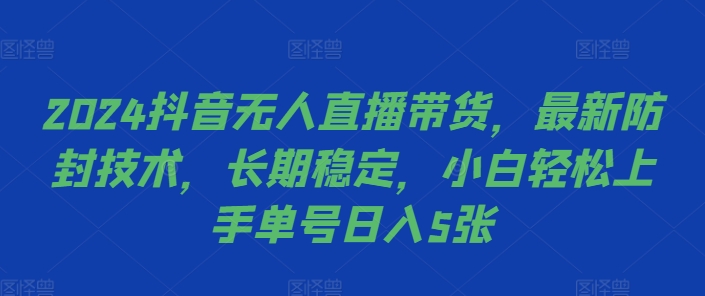 2024抖音无人直播带货，最新防封技术，长期稳定，小白轻松上手单号日入5张【揭秘】-情久项目网