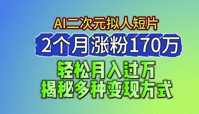 2024最新蓝海AI生成二次元拟人短片，2个月涨粉170万，揭秘多种变现方式【揭秘】-情久项目网