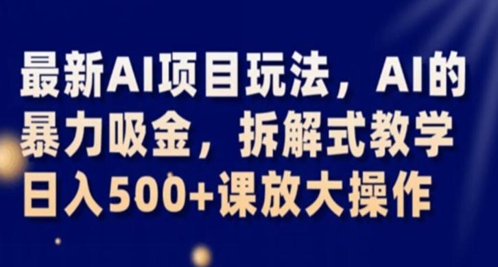 最新AI项目玩法，AI的暴力吸金，拆解式教学，日入500+课放大操作【揭秘】-情久项目网