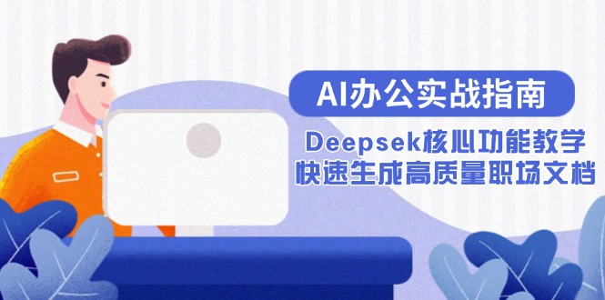 AI办公实战指南：Deepsek核心功能教学，快速生成高质量职场文档-情久项目网