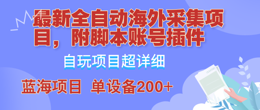 外面卖4980的全自动海外采集项目，带脚本账号插件保姆级教学，号称单日200+-情久项目网