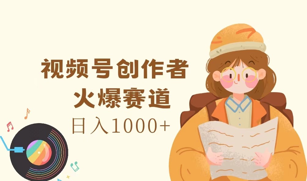 视频号创作者，火爆赛道，日入1000+-情久项目网