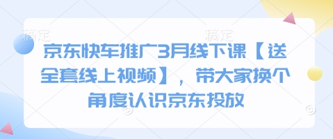 京东快车推广3月线下课【送全套线上视频】，带大家换个角度认识京东投放-情久项目网