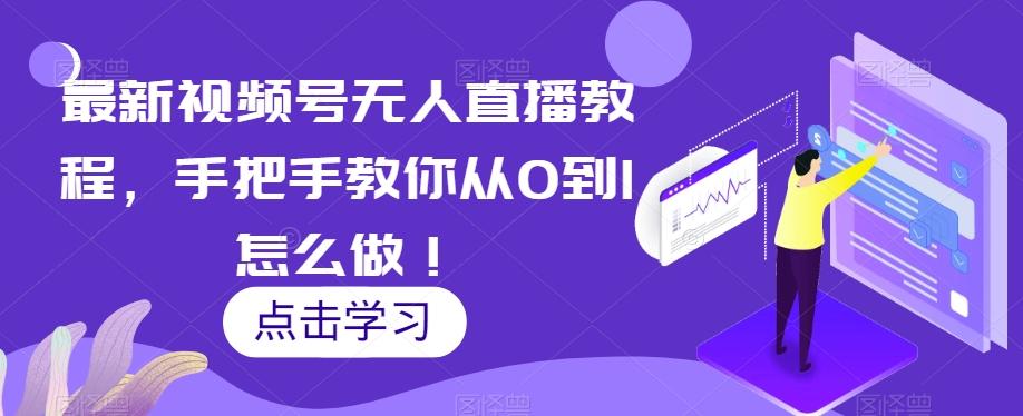最新视频号无人直播教程，手把手教你从0到1怎么做！-情久项目网
