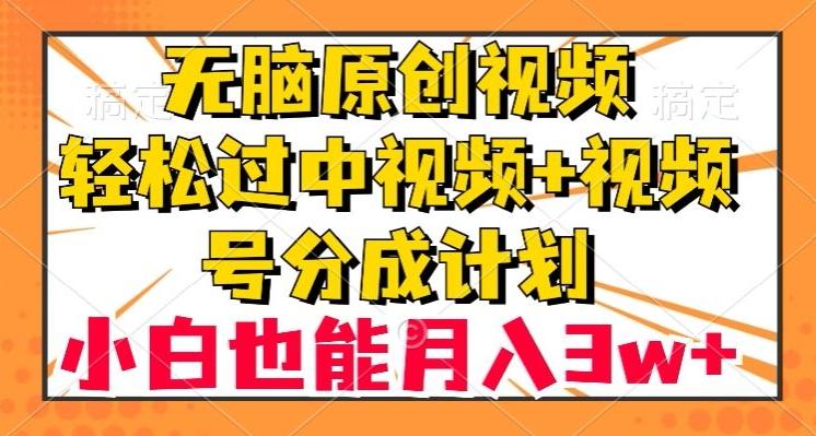 无脑原创视频，轻松过中视频+视频号分成计划，小白也能月入3w+【揭秘】-情久项目网