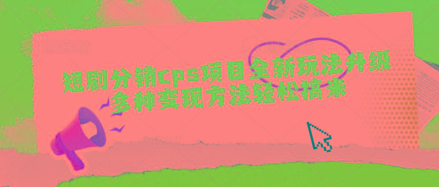 短剧分销cps项目全新玩法升级，多种变现方法轻松搞米-情久项目网